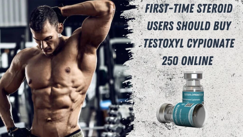First-Time Steroid Users Should Buy Testoxyl Cypionate 250 Online